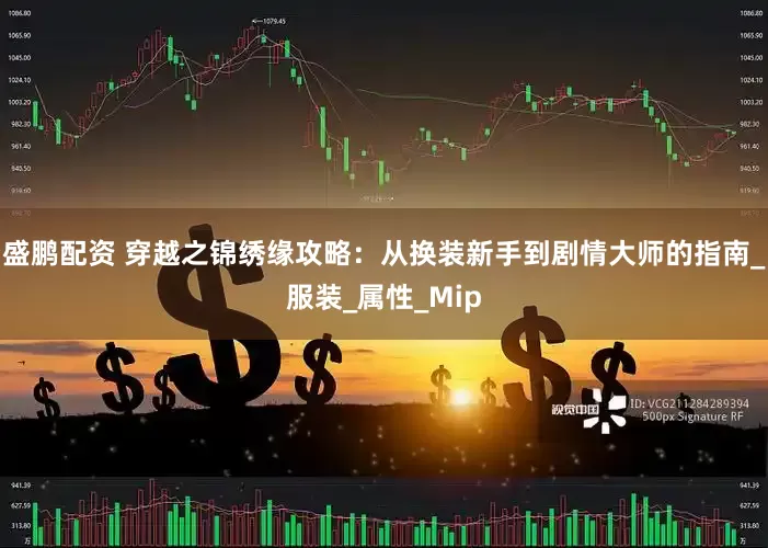 盛鹏配资 穿越之锦绣缘攻略：从换装新手到剧情大师的指南_服装_属性_Mip