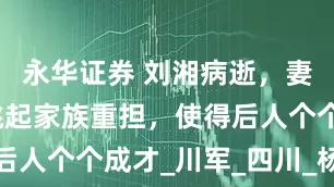 永华证券 刘湘病逝，妻子周玉书挑起家族重担，使得后人个个成才_川军_四川_杨森一