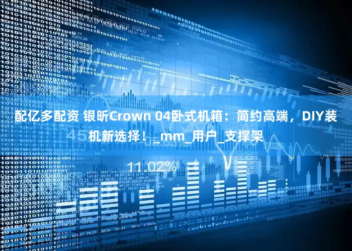 配亿多配资 银昕Crown 04卧式机箱：简约高端，DIY装机新选择！_mm_用户_支撑架