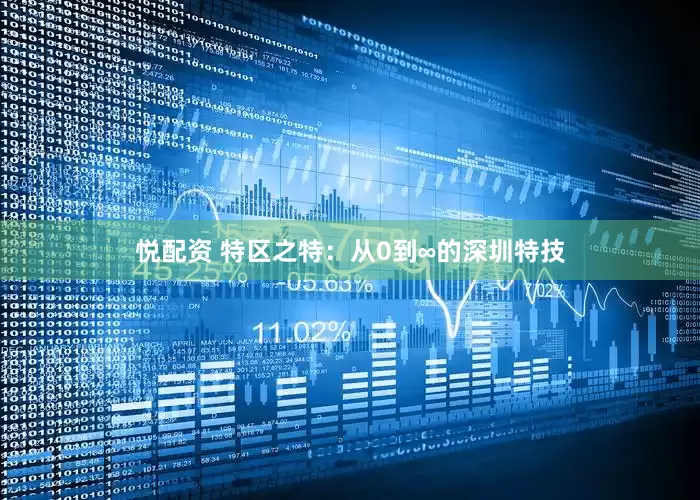 悦配资 特区之特：从0到∞的深圳特技