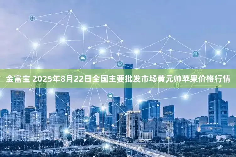 金富宝 2025年8月22日全国主要批发市场黄元帅苹果价格行情