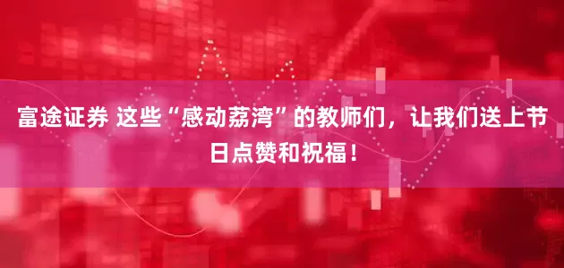 富途证券 这些“感动荔湾”的教师们，让我们送上节日点赞和祝福！